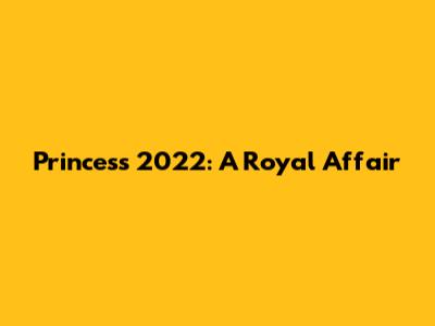 Princess 2022: A Royal Affair