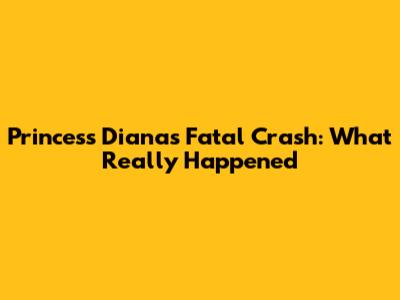 Princess Diana's Fatal Crash: What Really Happened