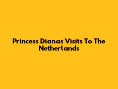 Princess Diana's Visits To The Netherlands
