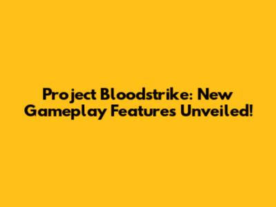 Project Bloodstrike: New Gameplay Features Unveiled!