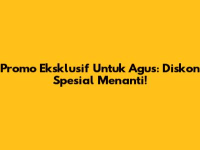 Promo Eksklusif Untuk Agus: Diskon Spesial Menanti!