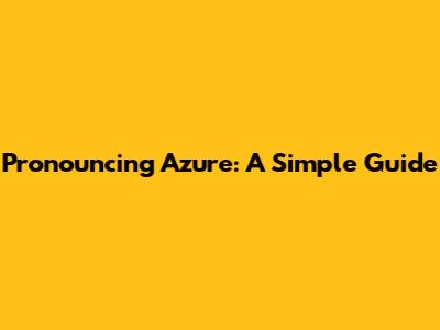 Pronouncing Azure: A Simple Guide