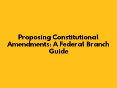Proposing Constitutional Amendments: A Federal Branch Guide
