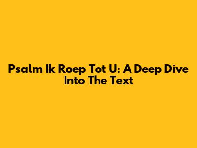 Psalm 'Ik Roep Tot U': A Deep Dive Into The Text
