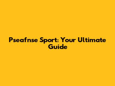 Pseafnse Sport: Your Ultimate Guide