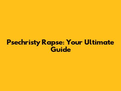 Psechristy Rapse: Your Ultimate Guide