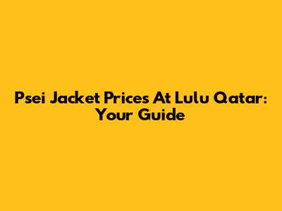 Psei Jacket Prices At Lulu Qatar: Your Guide