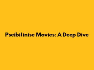Pseibilinise Movies: A Deep Dive