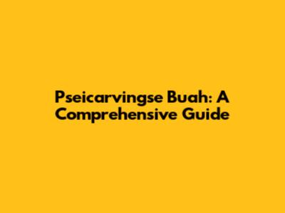 Pseicarvingse Buah: A Comprehensive Guide