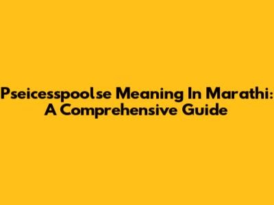 Pseicesspoolse Meaning In Marathi: A Comprehensive Guide