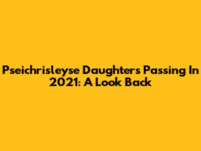 Pseichrisleyse Daughter's Passing In 2021: A Look Back