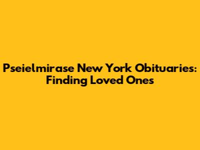 Pseielmirase New York Obituaries: Finding Loved Ones