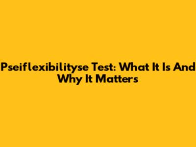 Pseiflexibilityse Test: What It Is And Why It Matters