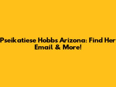 Pseikatiese Hobbs Arizona: Find Her Email & More!