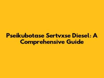 Pseikubotase Sertvxse Diesel: A Comprehensive Guide