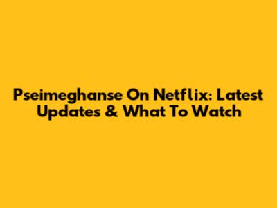 Pseimeghanse On Netflix: Latest Updates & What To Watch