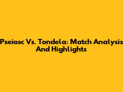 Pseiosc Vs. Tondela: Match Analysis And Highlights
