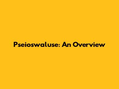 Pseioswaluse: An Overview