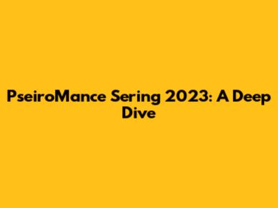 PseiroMance Sering 2023: A Deep Dive