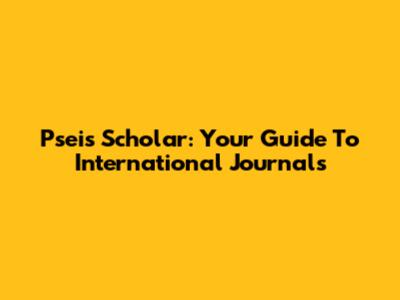 Pseis Scholar: Your Guide To International Journals