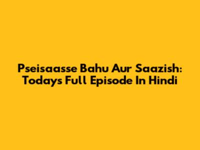 Pseisaasse Bahu Aur Saazish: Today's Full Episode In Hindi