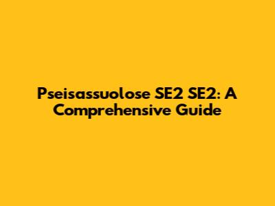 Pseisassuolose SE2 SE2: A Comprehensive Guide