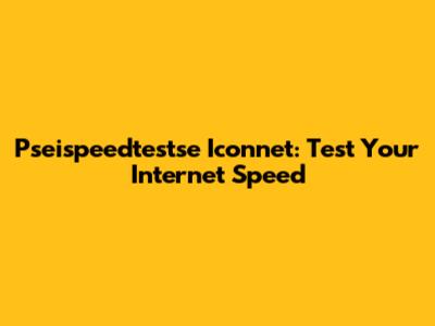 Pseispeedtestse Iconnet: Test Your Internet Speed