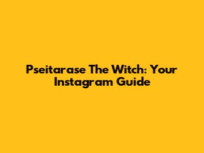 Pseitarase The Witch: Your Instagram Guide