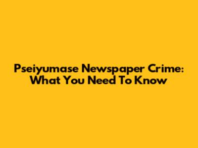 Pseiyumase Newspaper Crime: What You Need To Know