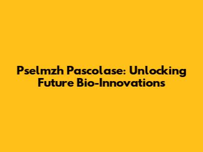 Pselmzh Pascolase: Unlocking Future Bio-Innovations