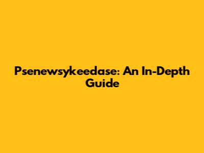 Psenewsykeedase: An In-Depth Guide