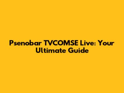 Psenobar TVCOMSE Live: Your Ultimate Guide