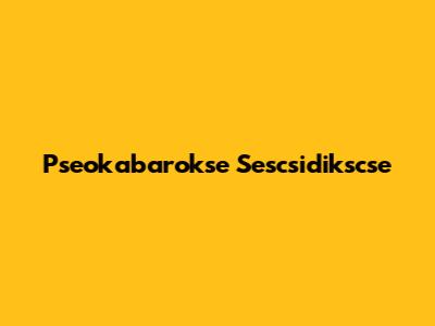 Pseokabarokse Sescsidikscse