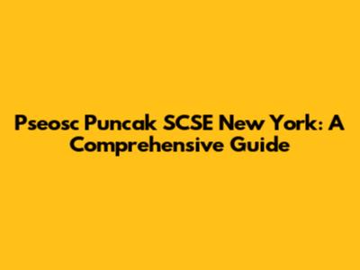 Pseosc Puncak SCSE New York: A Comprehensive Guide