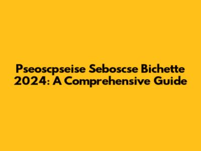 Pseoscpseise Seboscse Bichette 2024: A Comprehensive Guide