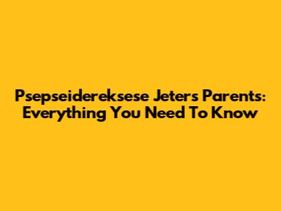 Psepseidereksese Jeter's Parents: Everything You Need To Know