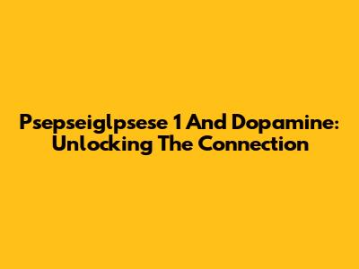 Psepseiglpsese 1 And Dopamine: Unlocking The Connection