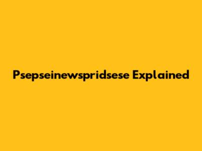 Psepseinewspridsese Explained