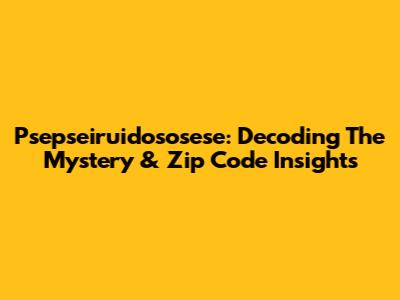 Psepseiruidososese: Decoding The Mystery & Zip Code Insights