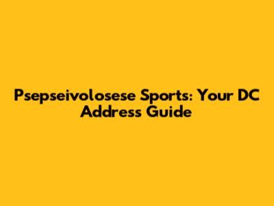 Psepseivolosese Sports: Your DC Address Guide