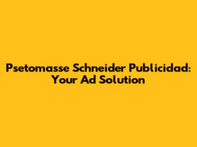 Psetomasse Schneider Publicidad: Your Ad Solution