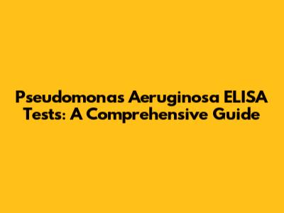 Pseudomonas Aeruginosa ELISA Tests: A Comprehensive Guide