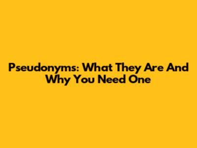Pseudonyms: What They Are And Why You Need One