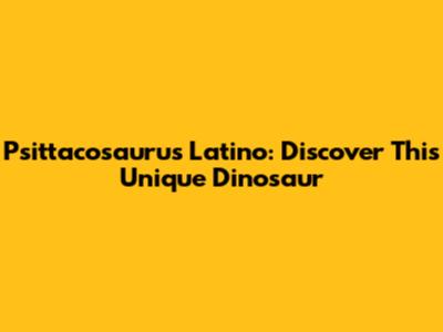 Psittacosaurus Latino: Discover This Unique Dinosaur