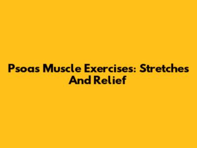 Psoas Muscle Exercises: Stretches And Relief