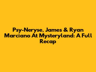 Psy-Neryse, James & Ryan Marciano At Mysteryland: A Full Recap