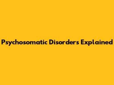 Psychosomatic Disorders Explained