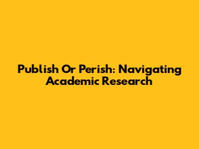 Publish Or Perish: Navigating Academic Research