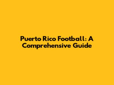 Puerto Rico Football: A Comprehensive Guide