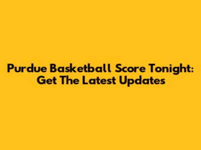 Purdue Basketball Score Tonight: Get The Latest Updates